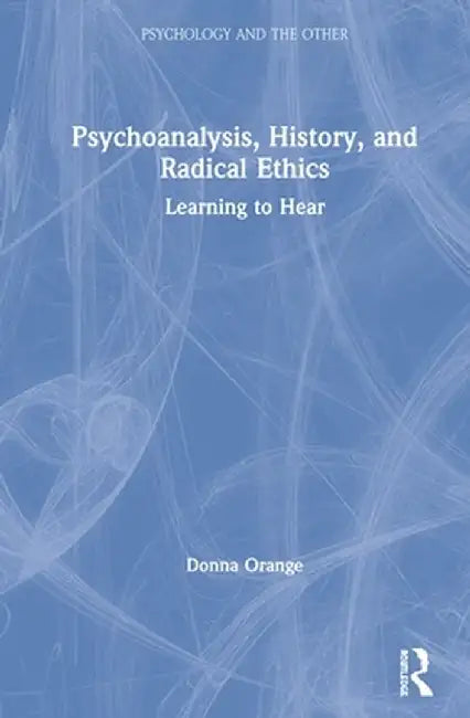 Psychoanalysis, History, and Radical Ethics: Learning to Hear by Donna Orange