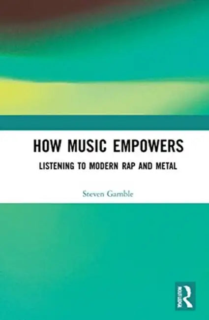 How Music Empowers: Listening to Modern Rap and Metal by Gamble Steven