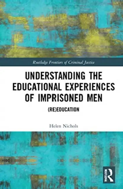 Understanding the Educational Experiences of Imprisoned Men: (Re)Education by Nichols Helen