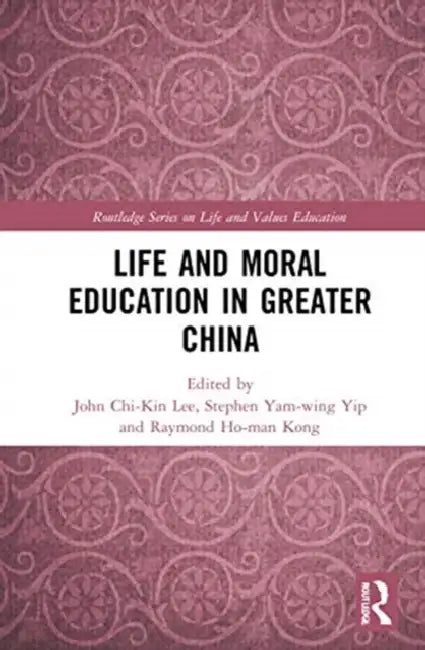 Life and Moral Education in Greater China by Lee John Chi-Kin