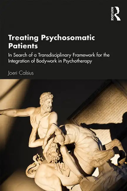 Treating Psychosomatic Patients: In Search of a Transdisciplinary Framework for the Integration of Bodywork in Psychotherapy by Joeri Calsius