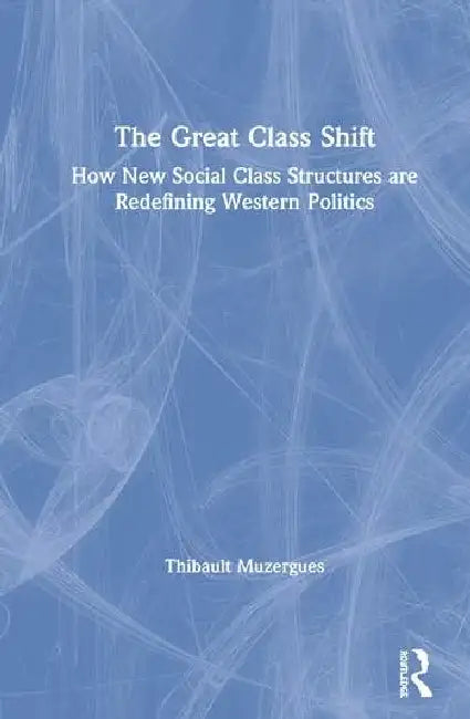 The Great Class Shift: How New Social Class Structures Are Redefining Western Politics by Muzergues Thibault