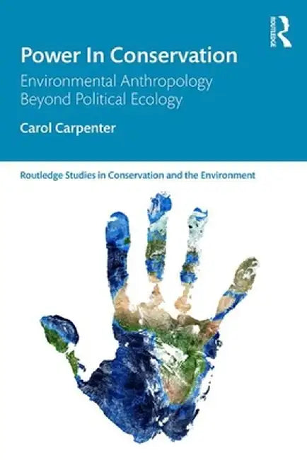 Power in Conservation: Environmental Anthropology Beyond Political Ecology by Carol Carpenter