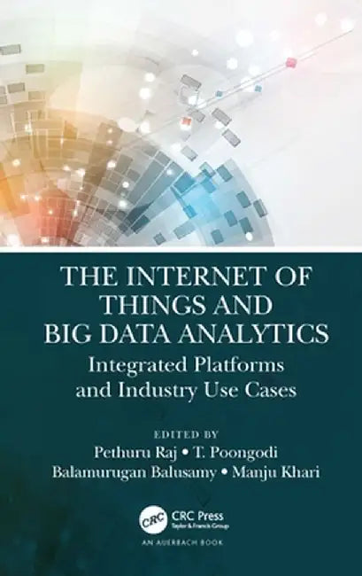 The Internet of Things and Big Data Analytics: Integrated Platforms and Industry Use Cases by Pethuru Raj