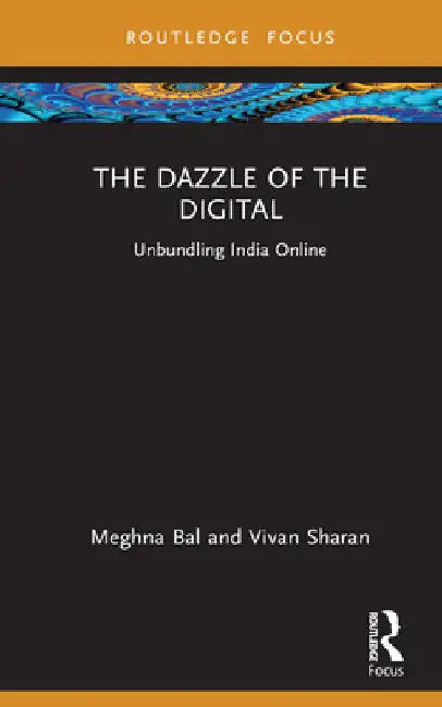 The Dazzle of the Digital: Unbundling India Online by Meghna Bal