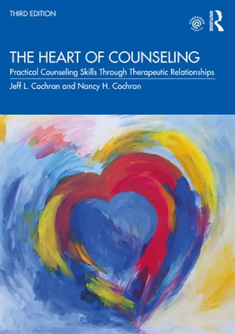 The Heart of Counseling: Practical Counseling Skills Through Therapeutic Relationships, 3rd Ed by Jeff L. Cochran