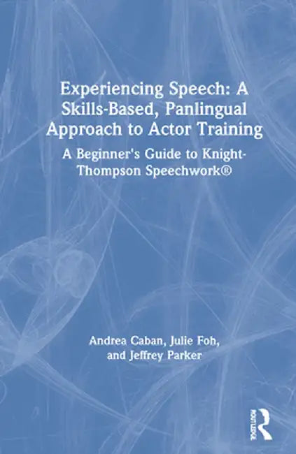 Experiencing Speech: A Skills-Based, Panlingual Approach to Actor Training: A Beginner's Guide to Knight-Thompson Speechwork(r) by Andrea Caban