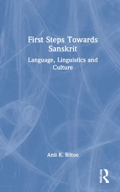 First Steps Towards Sanskrit: Language, Linguistics and Culture by Anil K. Biltoo
