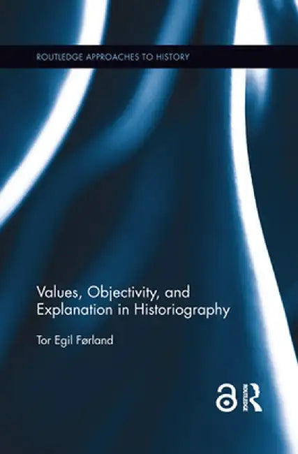 Values, Objectivity, and Explanation in Historiography by Tor Egil Førland