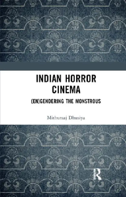 Indian Horror Cinema: (En)Gendering the Monstrous by Mithuraaj Dhusiya