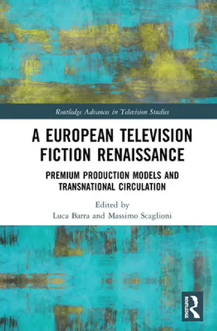 A European Television Fiction Renaissance: Premium Production Models and Transnational Circulation by Luca Barra