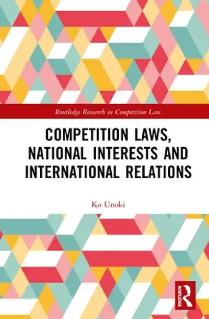 Competition Laws, National Interests and International Relations by Ko Unoki