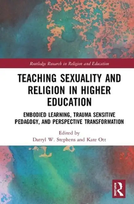 Teaching Sexuality and Religion in Higher Education: Embodied Learning, Trauma Sensitive Pedagogy, and Perspective Transformation by Darryl W. Stephens