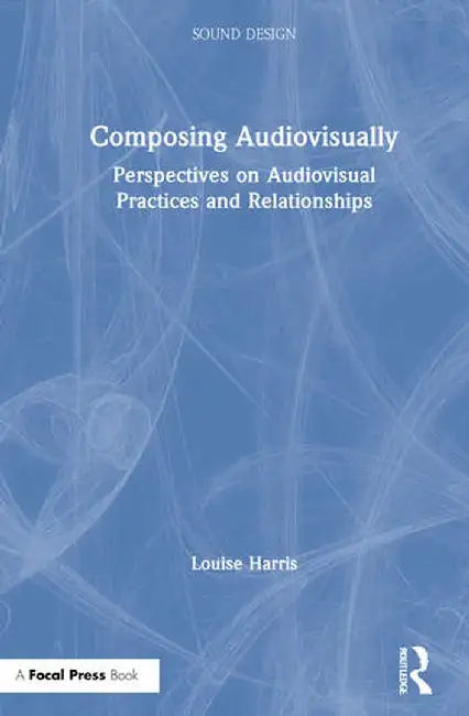 Composing Audiovisually: Perspectives on Audiovisual Practices and Relationships by Louise Harris