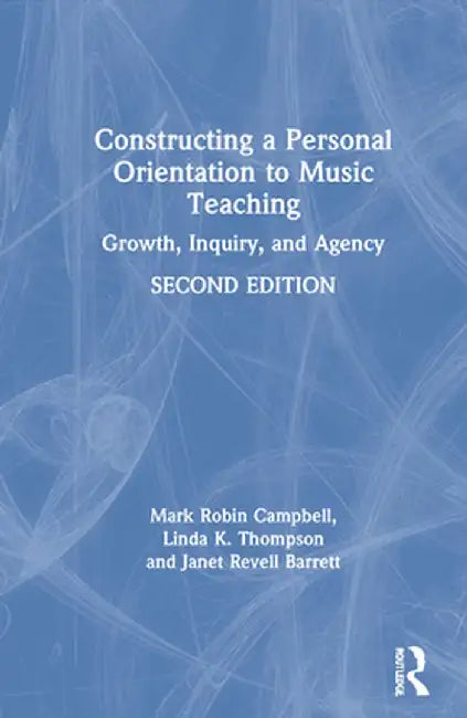 Constructing a Personal Orientation to Music Teaching: Growth, Inquiry, and Agency by Mark Robin Campbell