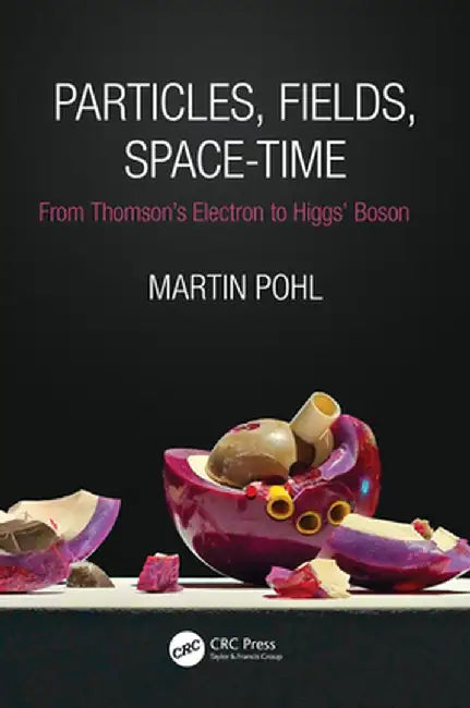 Particles, Fields, Space-Time: From Thomson's Electron to Higgs' Boson by Martin Pohl