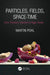Particles, Fields, Space-Time: From Thomson's Electron to Higgs' Boson by Martin Pohl