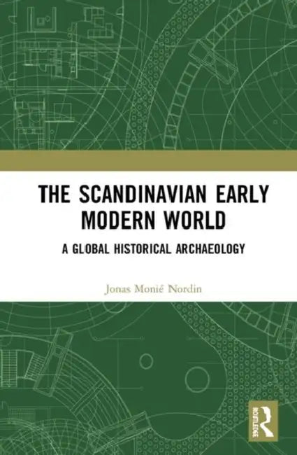 The Scandinavian Early Modern World: A Global Historical Archaeology by Nordin Jonas Monié