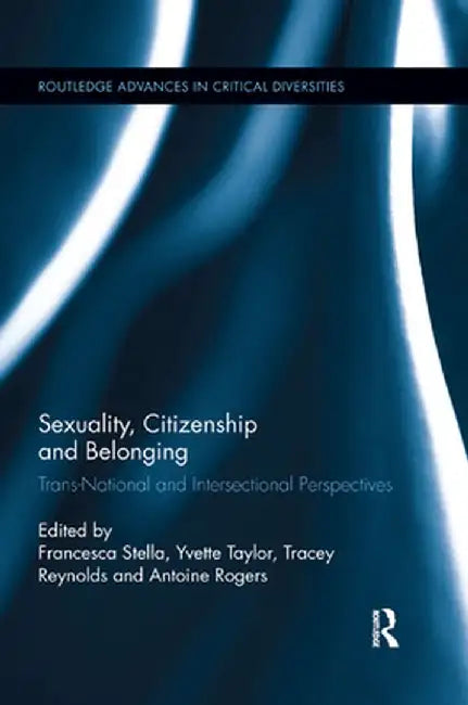 Sexuality, Citizenship and Belonging: Trans-National and Intersectional Perspectives by Francesca Stella