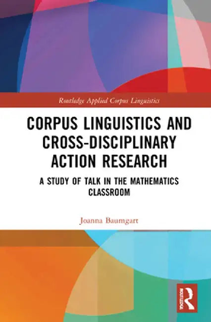 Corpus Linguistics and Cross-Disciplinary Action Research: A Study of Talk in the Mathematics Classroom by Joanna Baumgart