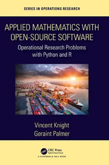 Applied Mathematics with Open-Source Software: Operational Research Problems with Python and R by Vincent Knight
