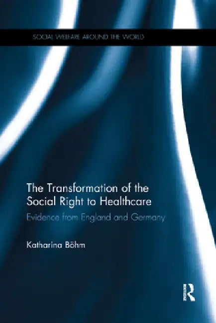 The Transformation of the Social Right to Healthcare: Evidence from England and Germany by Böhm Katharina