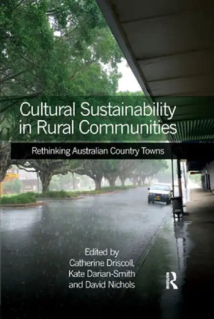 Cultural Sustainability in Rural Communities: Rethinking Australian Country Towns by Catherine Driscoll
