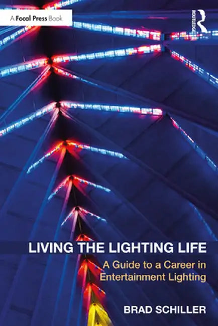 Living the Lighting Life: A Guide to a Career in Entertainment Lighting by Brad Schiller