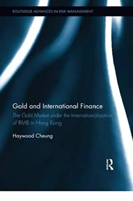 Gold and International Finance: The Gold Market Under the Internationalization of Rmb in Hong Kong by Cheung Haywood