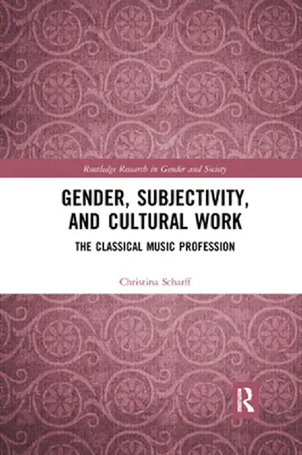 Gender, Subjectivity, and Cultural Work: The Classical Music Profession by Christina Scharff