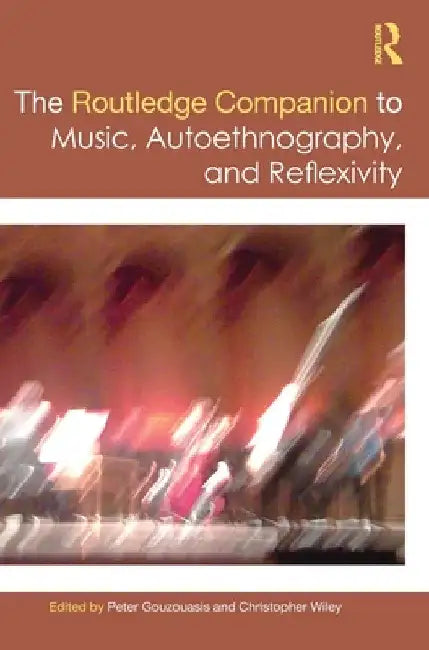 The Routledge Companion to Music, Autoethnography, and Reflexivity by Peter Gouzouasis