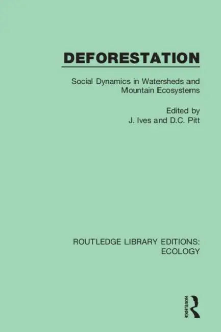 Deforestation: Social Dynamics in Watersheds and Mountain Ecosystems by Ives J.