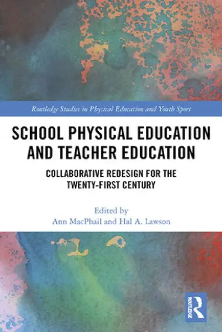 School Physical Education and Teacher Education: Collaborative Redesign for the 21st Century by Ann MacPhail