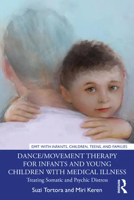 Dance/Movement Therapy for Infants and Young Children with Medical Illness: Treating Somatic and Psychic Distress by Suzi Tortora