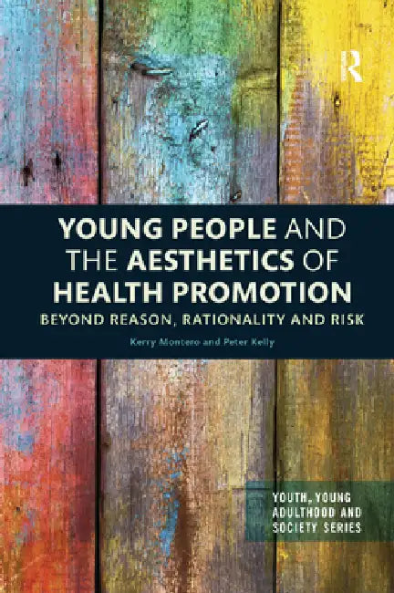 Young People and the Aesthetics of Health Promotion: Beyond Reason, Rationality and Risk by Montero Kerry