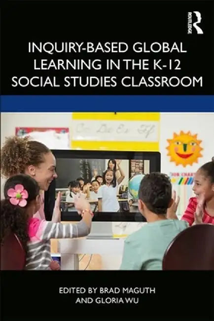 Inquiry-Based Global Learning in the K-12 Social Studies Classroom by Brad M. Maguth