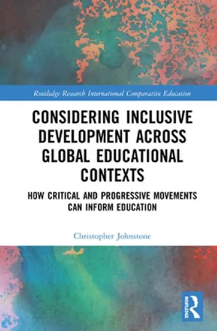 Considering Inclusive Development Across Global Educational Contexts: How Critical and Progressive Movements Can Inform Education by Christopher Johnstone