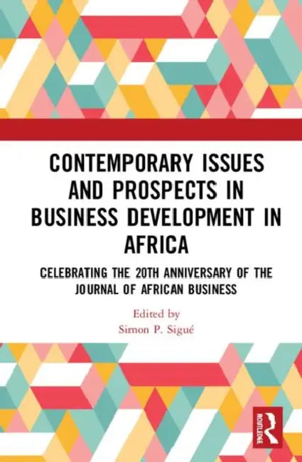 Contemporary Issues and Prospects in Business Development in Africa: Celebrating the 20th Anniversary of the Journal of African Business by Sigué Simon P.