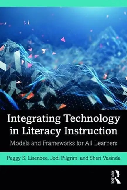 Integrating Technology in Literacy Instruction: Models and Frameworks for All Learners by Jodi Pilgrim