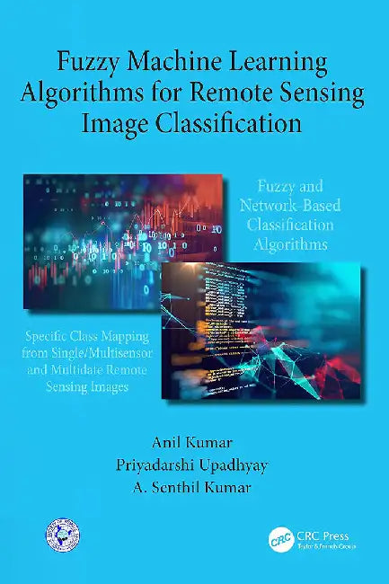 Fuzzy Machine Learning Algorithms for Remote Sensing Image Classification by A. Senthil Kumar