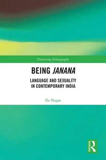Being Janana: Language and Sexuality in Contemporary India by Ila Nagar