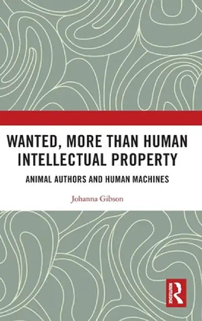 Wanted, More Than Human Intellectual Property: Animal Authors and Human Machines by Johanna Gibson