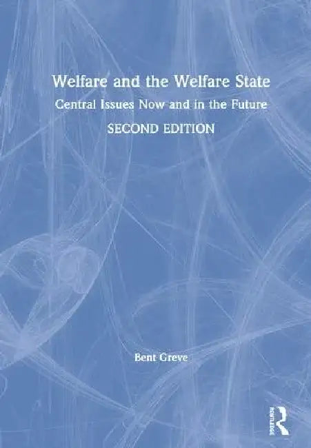 Welfare and the Welfare State: Central Issues Now and in the Future by Greve Bent