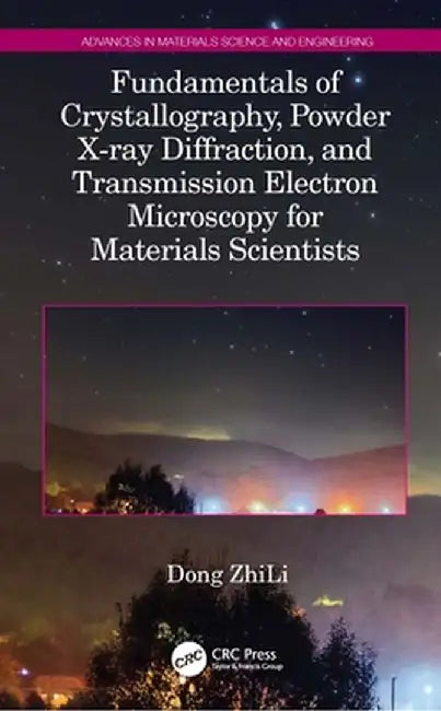 Fundamentals of Crystallography, Powder X-Ray Diffraction, and Transmission Electron Microscopy for Materials Scientists by Dong ZhiLi