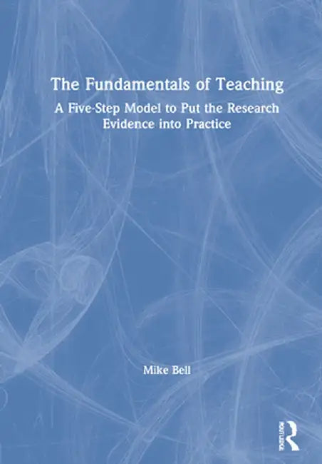 The Fundamentals of Teaching: A Five-Step Model to Put the Research Evidence Into Practice by Mike Bell
