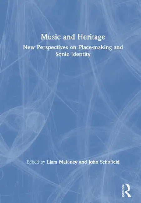 Music and Heritage: New Perspectives on Place-Making and Sonic Identity by Maloney Liam