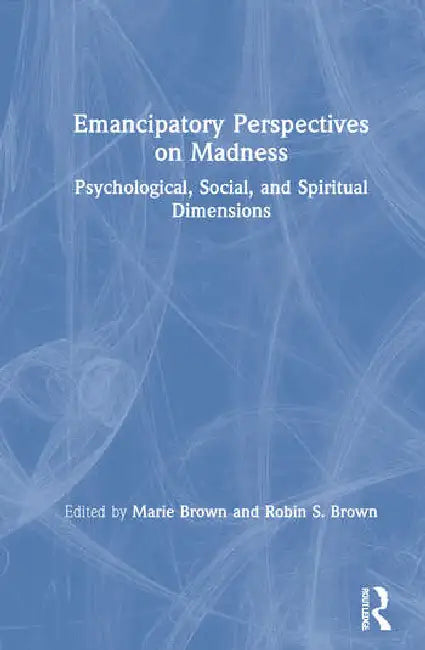 Emancipatory Perspectives on Madness: Psychological, Social, and Spiritual Dimensions by Brown Marie