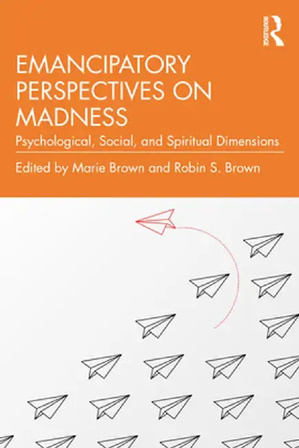 Emancipatory Perspectives on Madness: Psychological, Social, and Spiritual Dimensions by Marie Brown