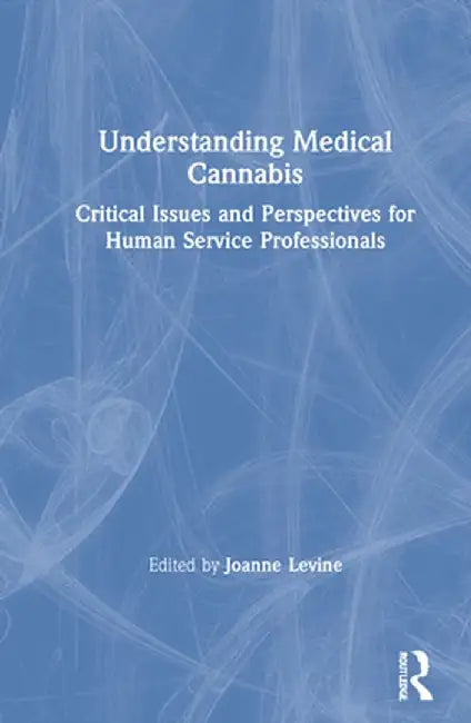 Understanding Medical Cannabis: Critical Issues and Perspectives for Human Service Professionals by Joanne Levine