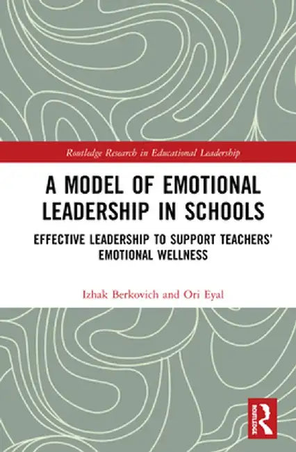A Model of Emotional Leadership in Schools: Effective Leadership to Support Teachers' Emotional Wellness by Izhak Berkovich